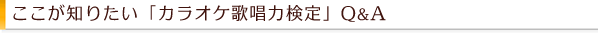 ここが知りたい「カラオケ歌唱力検定」Q&A